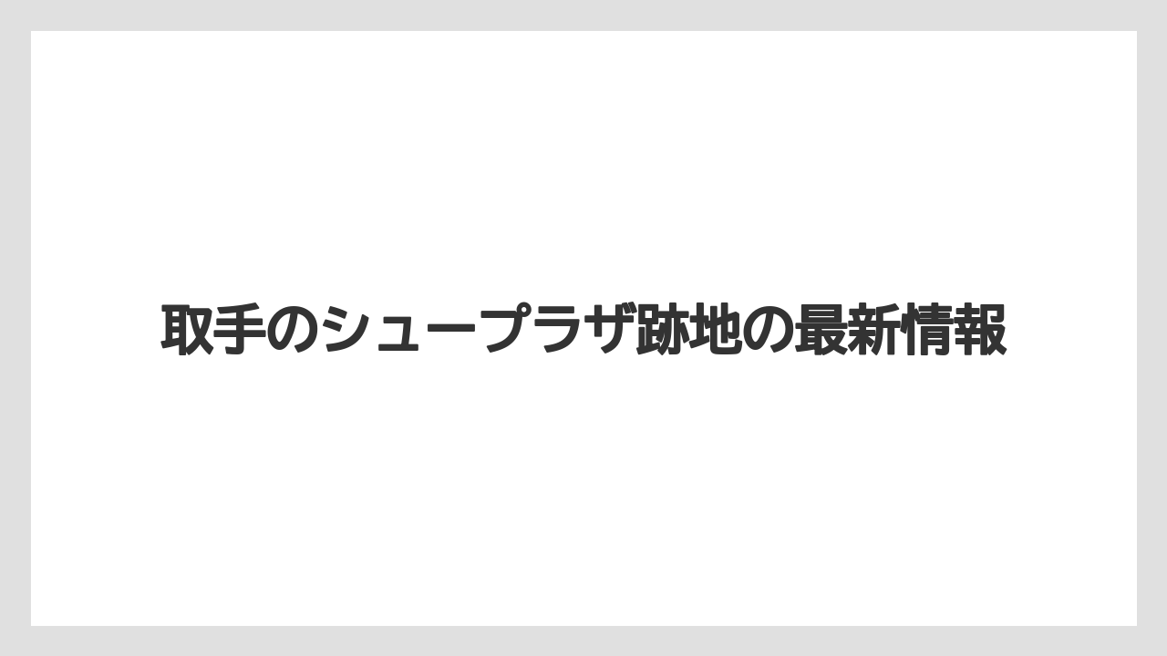 取手のシュープラザ跡地の最新情報