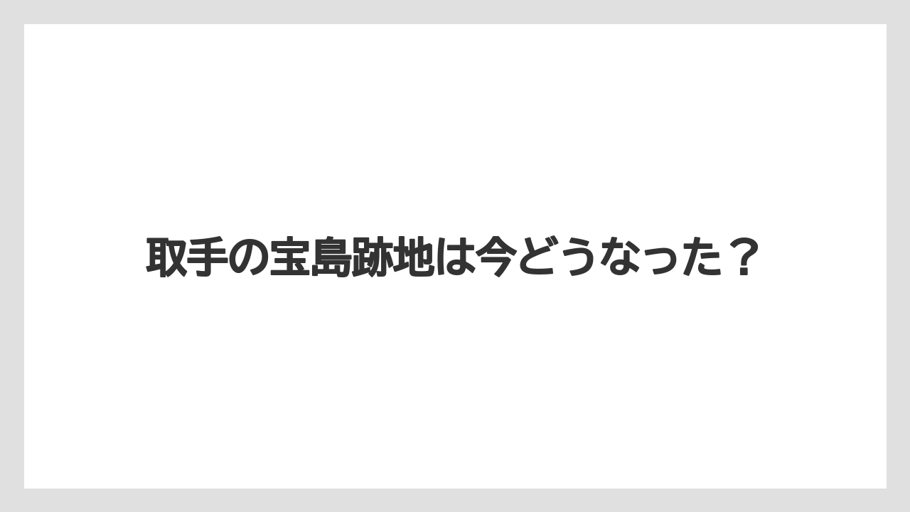 取手の宝島跡地は今どうなった？