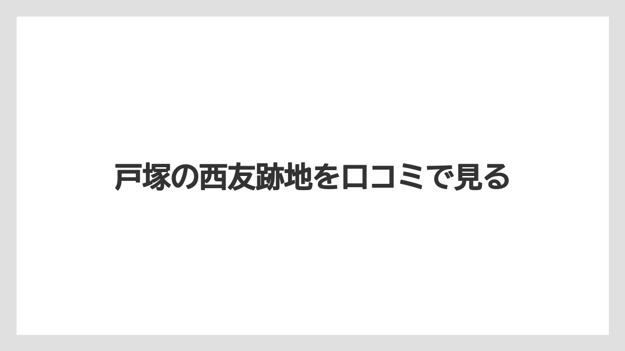 戸塚の西友跡地を口コミで見る
