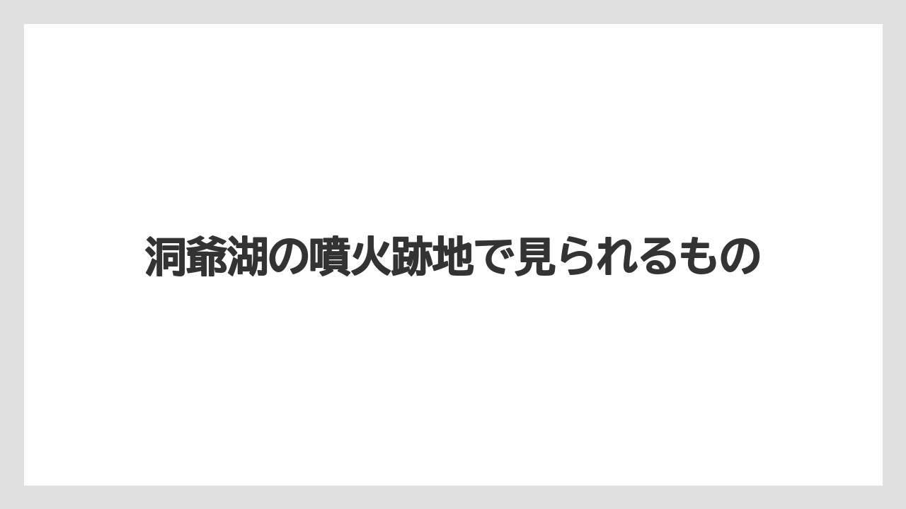 洞爺湖の噴火跡地で見られるもの