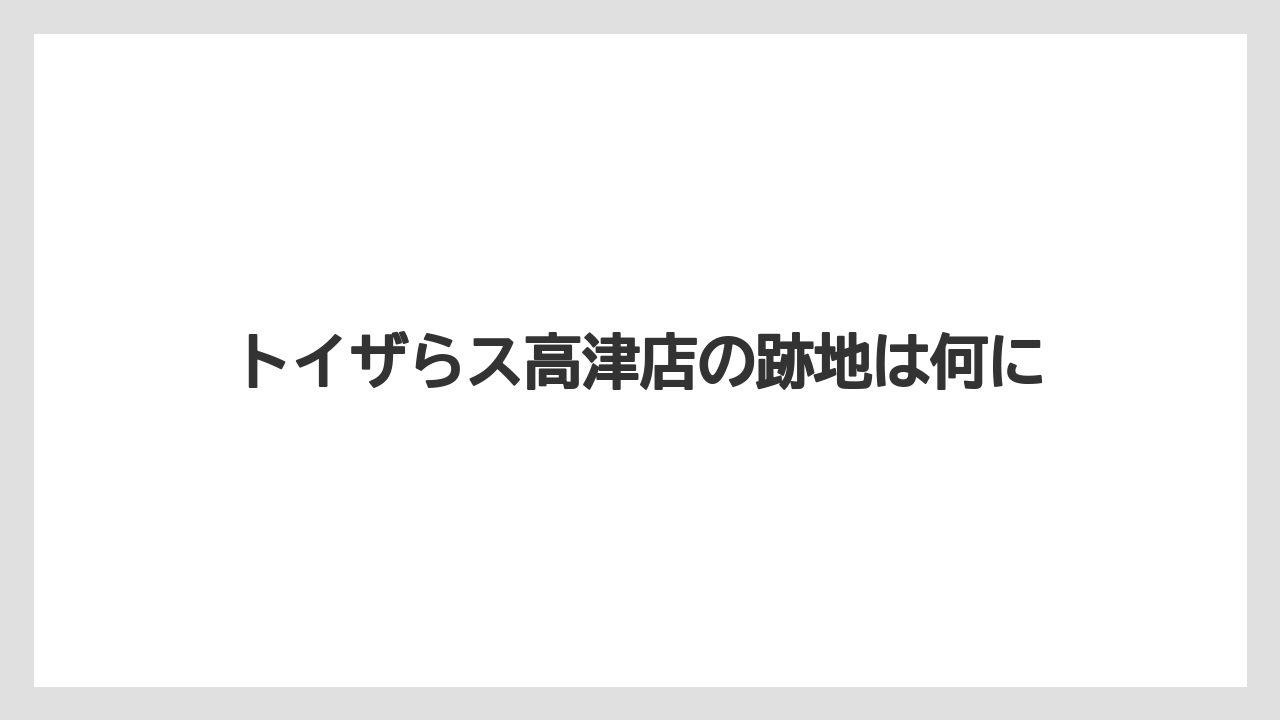 トイザらス高津店の跡地は何に