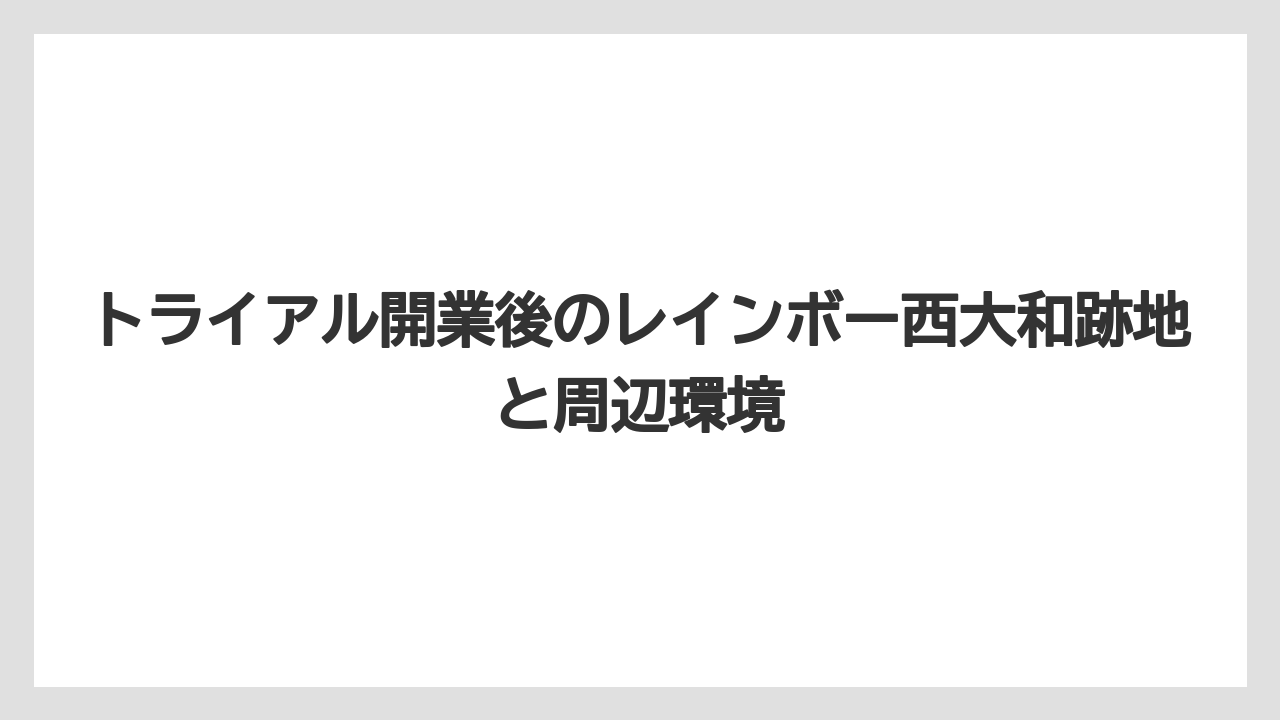 トライアル開業後のレインボー西大和跡地と周辺環境