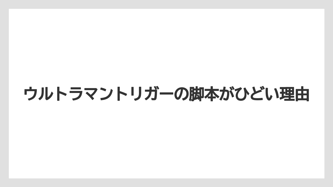 ウルトラマントリガーの脚本がひどい理由