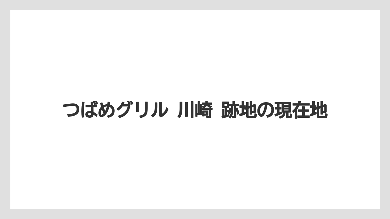 つばめグリル 川崎 跡地の現在地