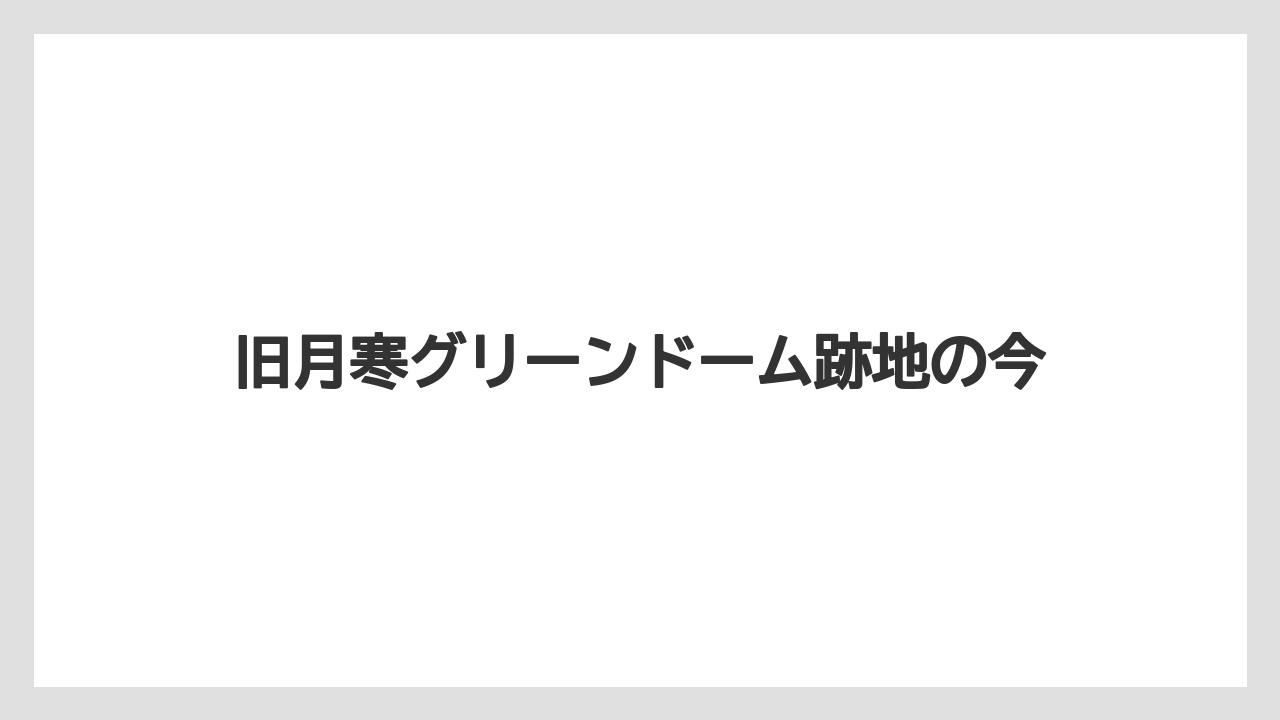 旧月寒グリーンドーム跡地の今