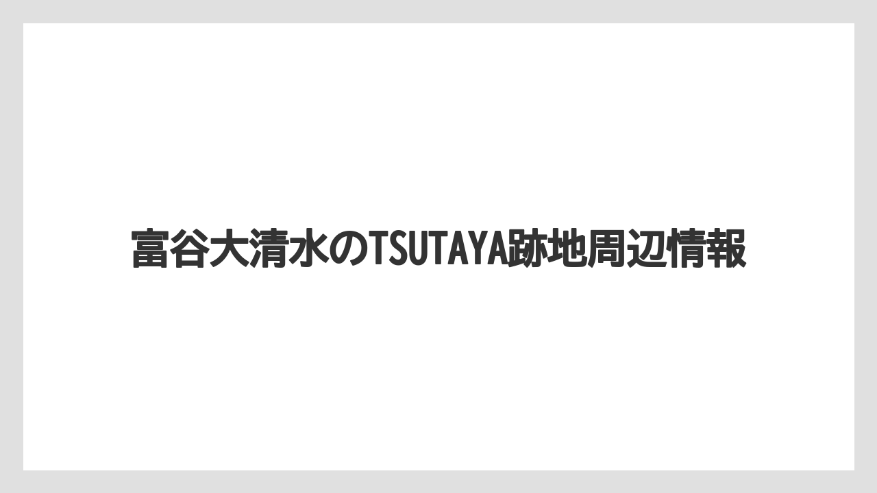 富谷大清水のTSUTAYA跡地周辺情報