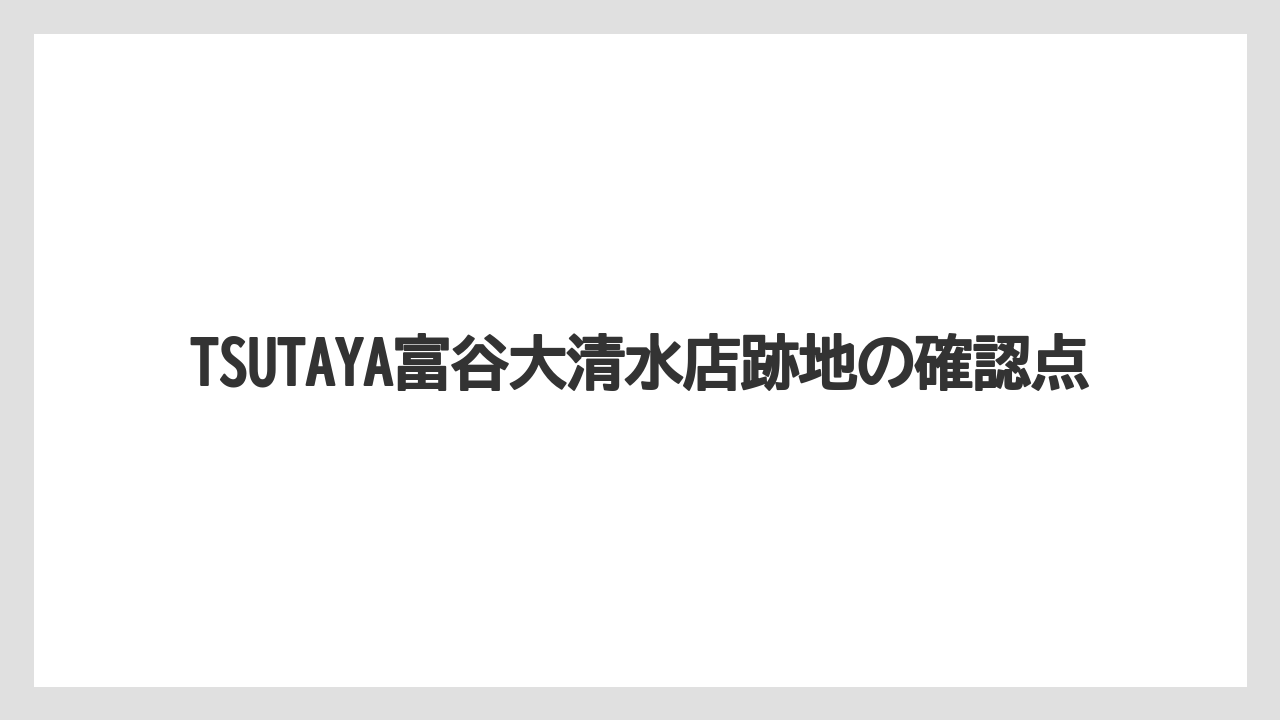 TSUTAYA富谷大清水店跡地の確認点