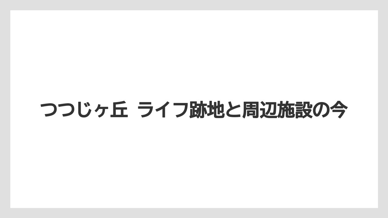 つつじヶ丘 ライフ跡地と周辺施設の今