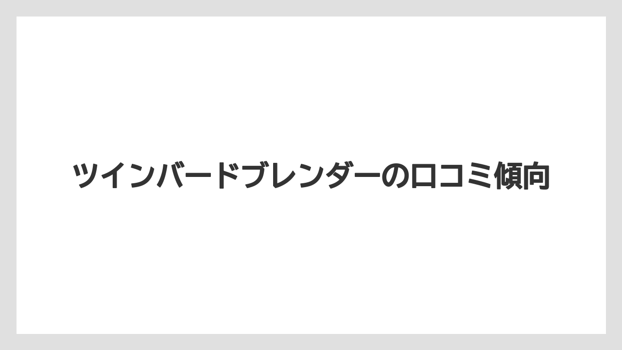 ツインバードブレンダーの口コミ傾向