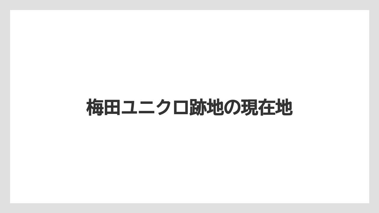 梅田ユニクロ跡地の現在地