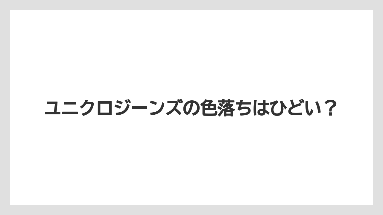 ユニクロジーンズの色落ちはひどい?