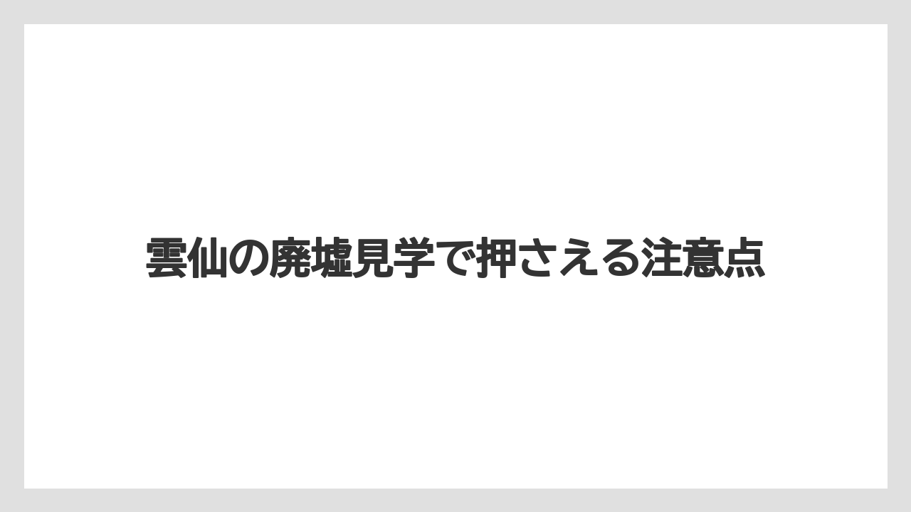 雲仙の廃墟見学で押さえる注意点