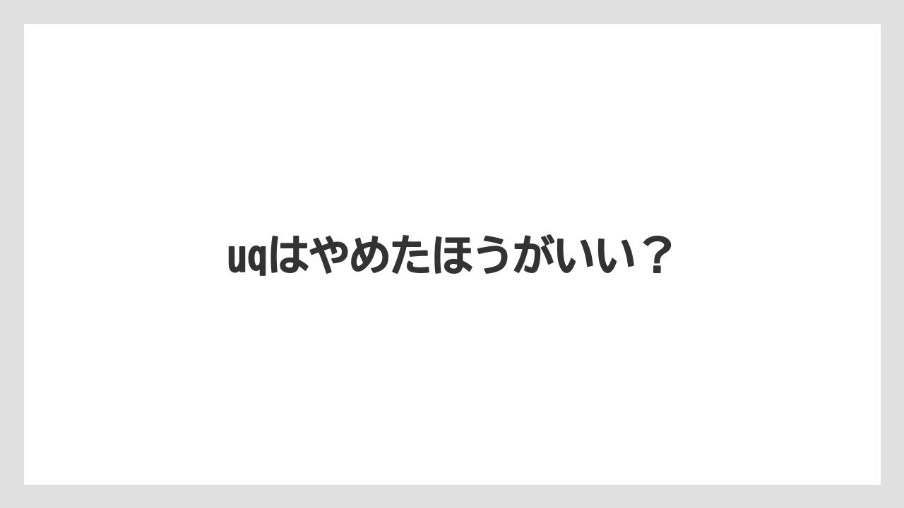uqはやめたほうがいい？