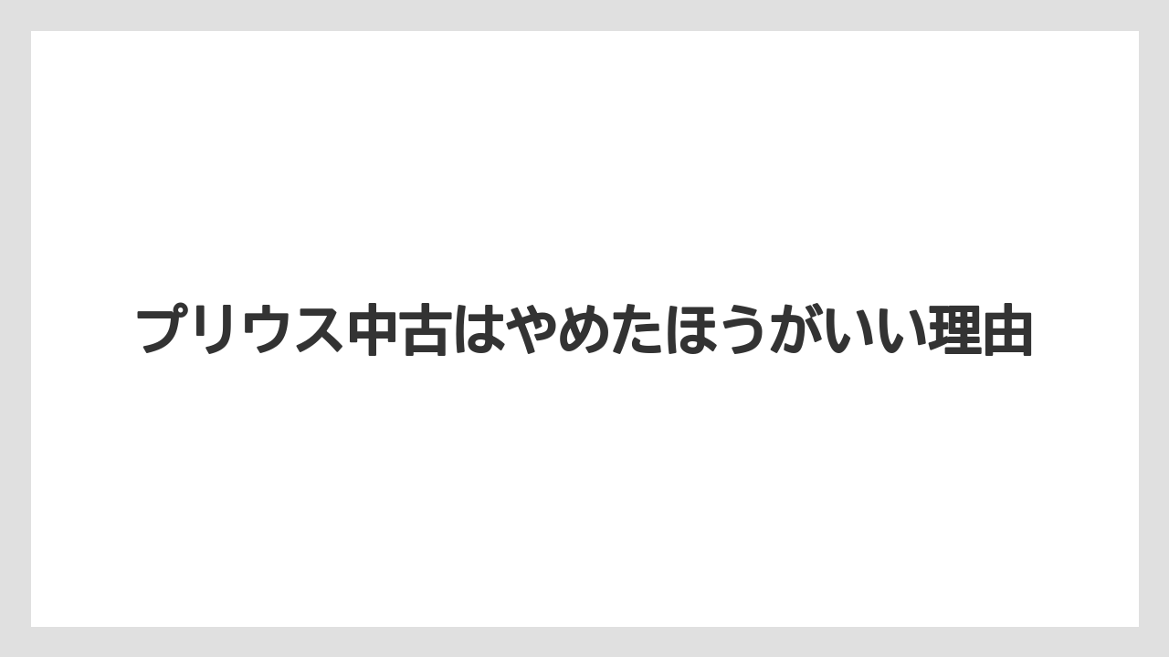 プリウス中古はやめたほうがいい理由