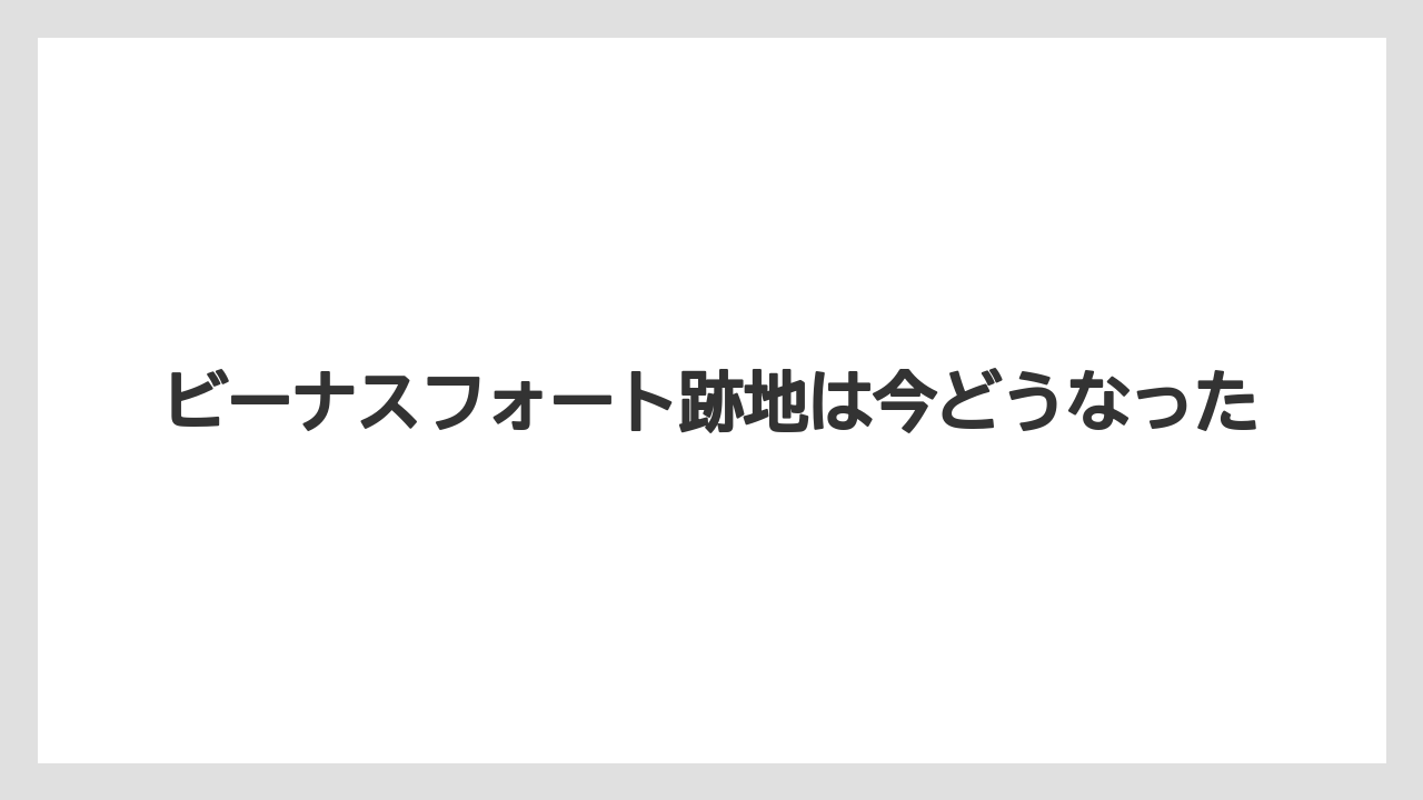 ビーナスフォート跡地は今どうなった