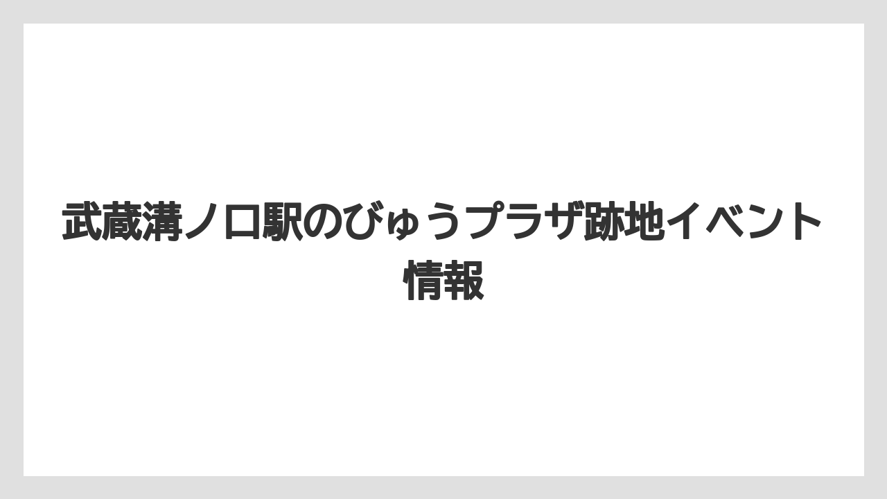 武蔵溝ノ口駅のびゅうプラザ跡地イベント情報
