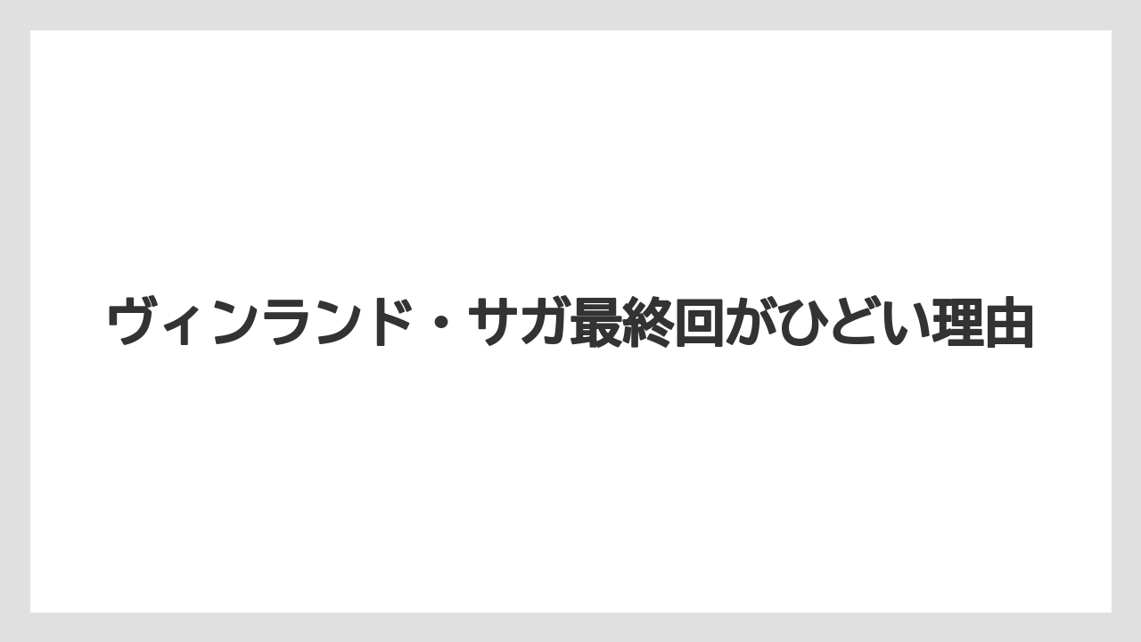 ヴィンランド・サガ最終回がひどい理由