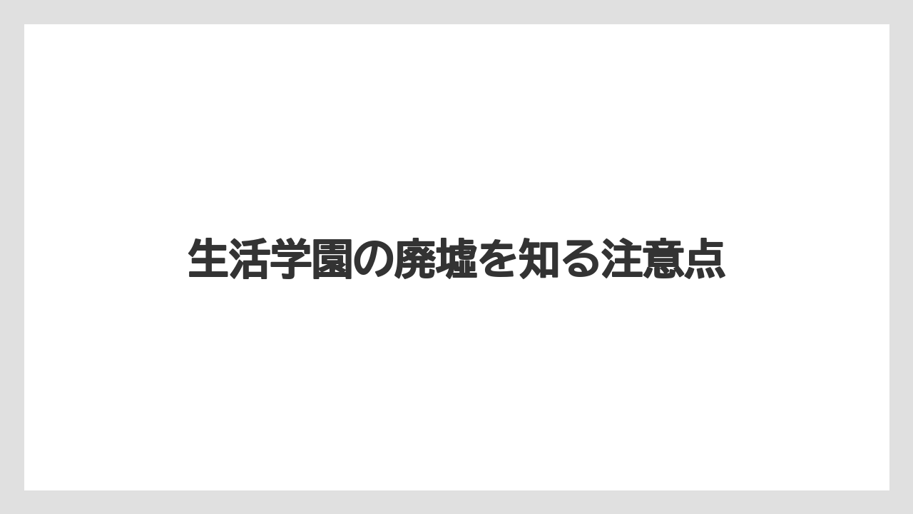 生活学園の廃墟を知る注意点