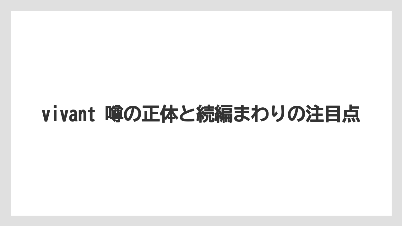 vivant 噂の正体と続編まわりの注目点