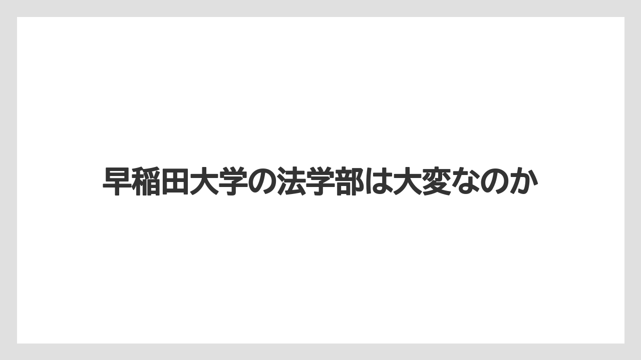 早稲田大学の法学部は大変なのか
