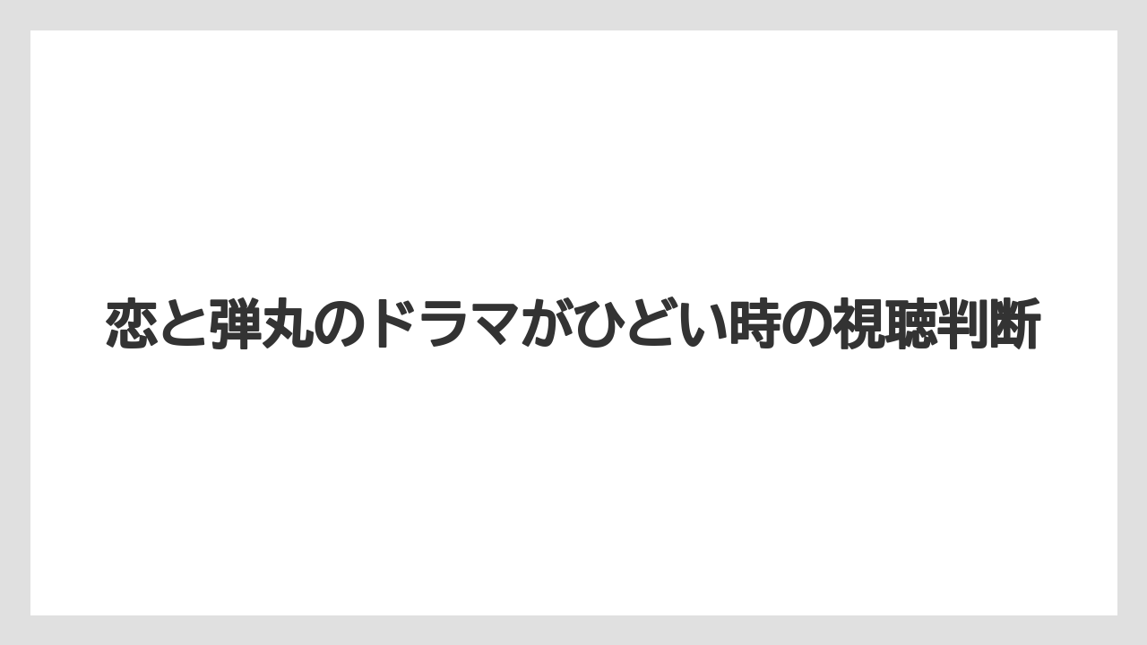 恋と弾丸のドラマがひどい時の視聴判断