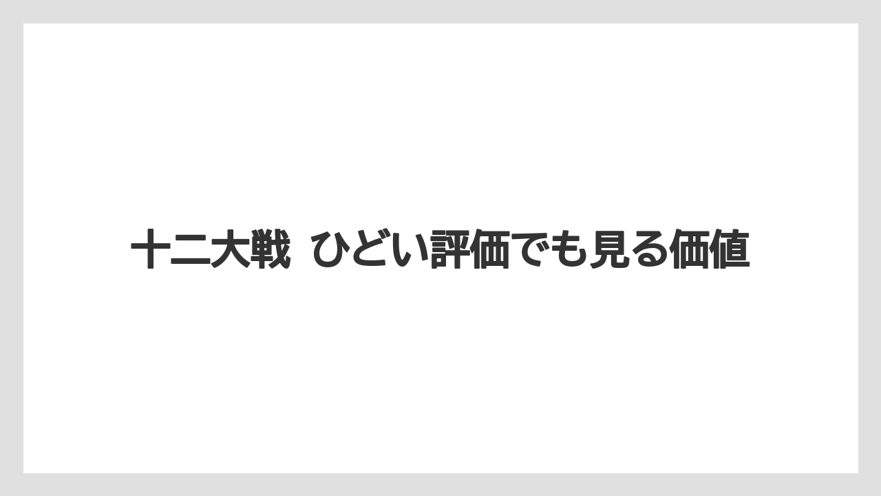 十二大戦 ひどい評価でも見る価値