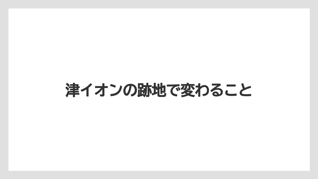 津イオンの跡地で変わること