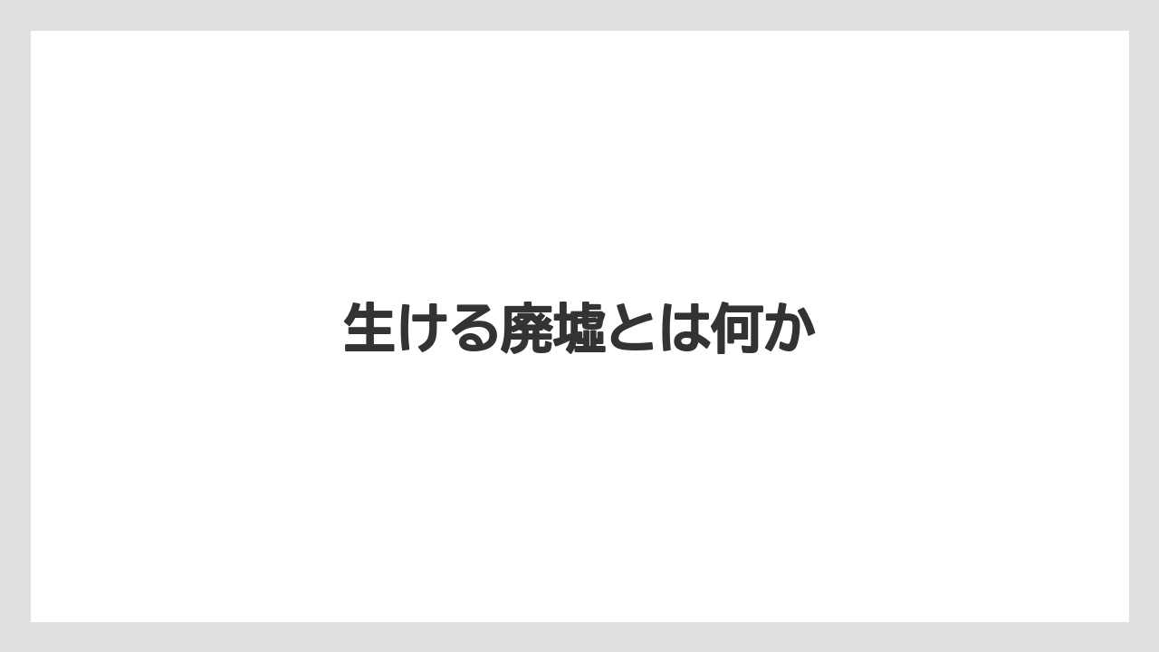 生ける廃墟とは何か