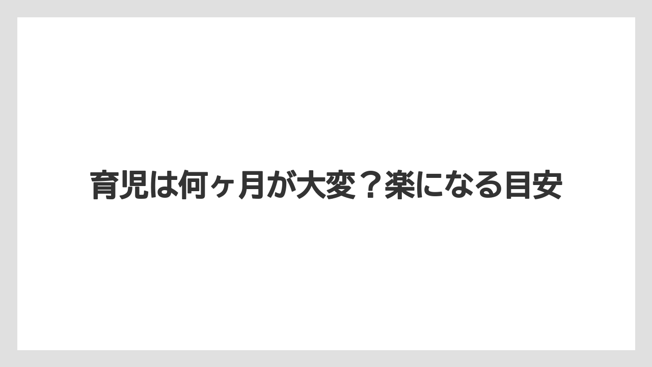 育児は何ヶ月が大変?楽になる目安