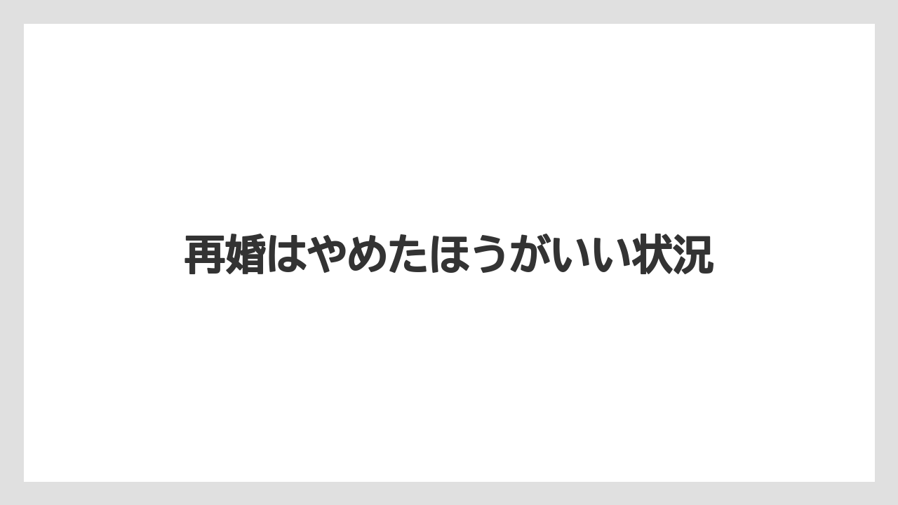 再婚はやめたほうがいい状況