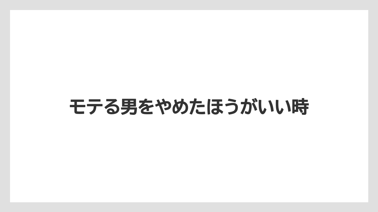 モテる男をやめたほうがいい時