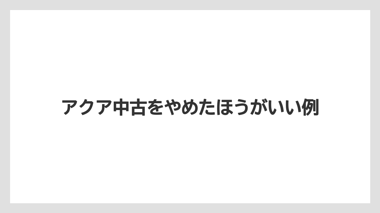 アクア中古をやめたほうがいい例
