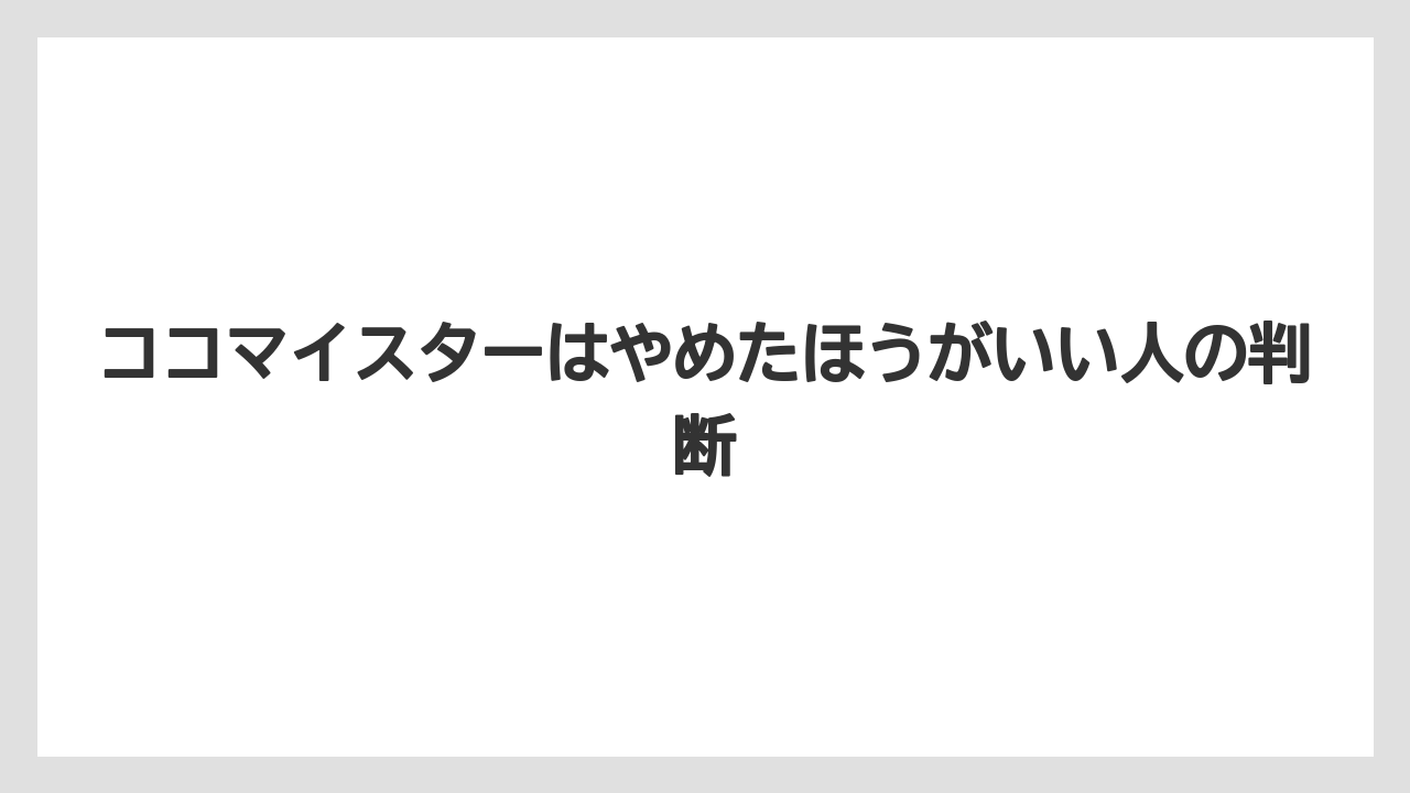 ココマイスターはやめたほうがいい人の判断