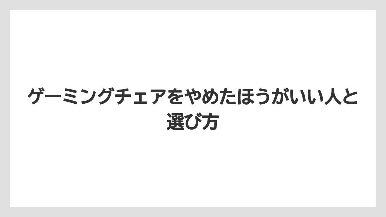 ゲーミングチェアをやめたほうがいい人と選び方