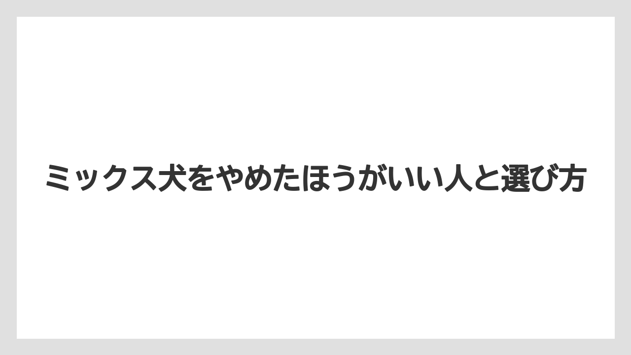 ミックス犬をやめたほうがいい人と選び方