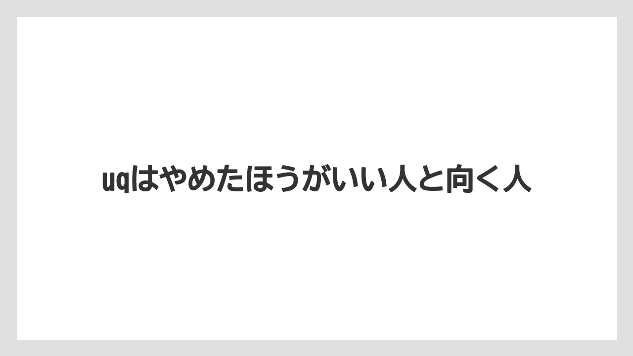 uqはやめたほうがいい人と向く人