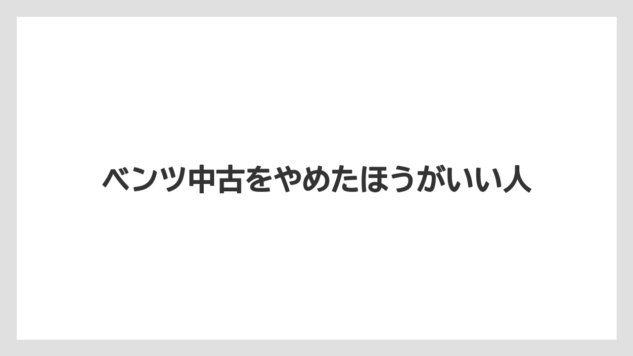 ベンツ中古をやめたほうがいい人