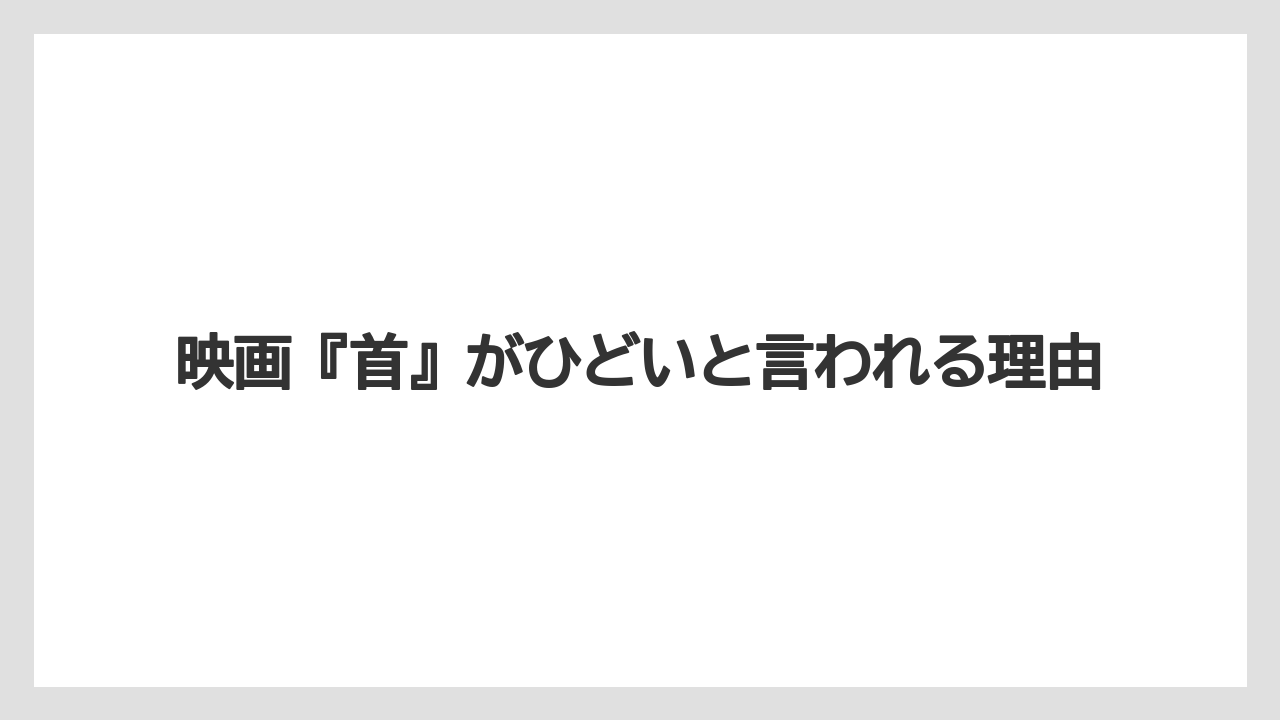 映画『首』がひどいと言われる理由