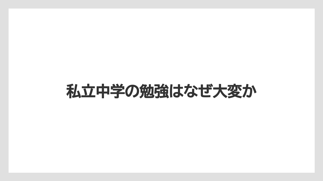 私立中学の勉強はなぜ大変か