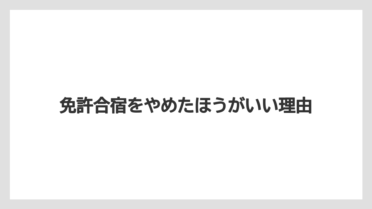 免許合宿をやめたほうがいい理由