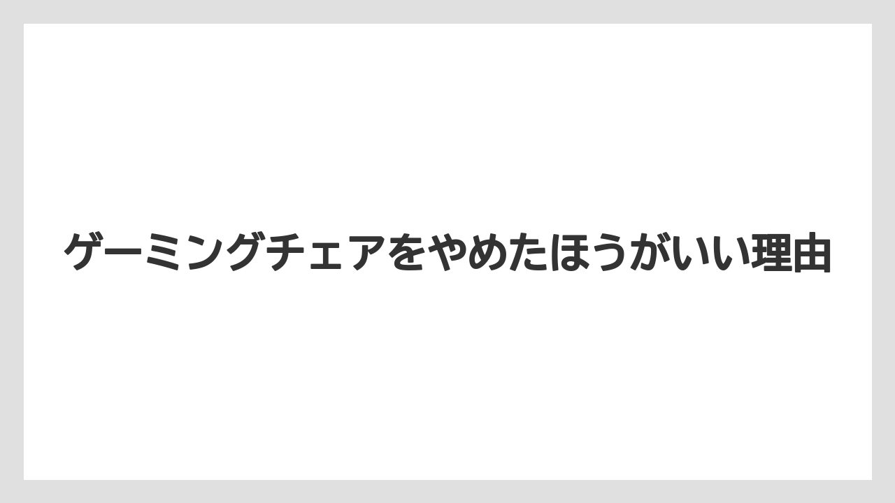 ゲーミングチェアをやめたほうがいい理由