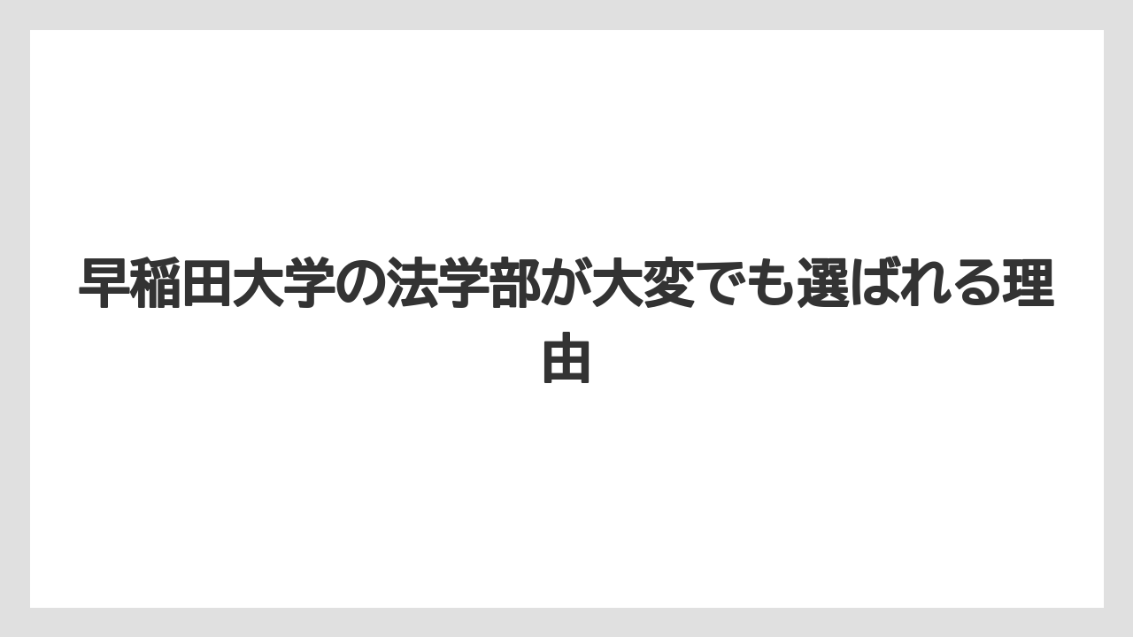 早稲田大学の法学部が大変でも選ばれる理由