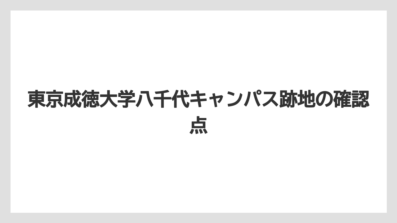 東京成徳大学八千代キャンパス跡地の確認点