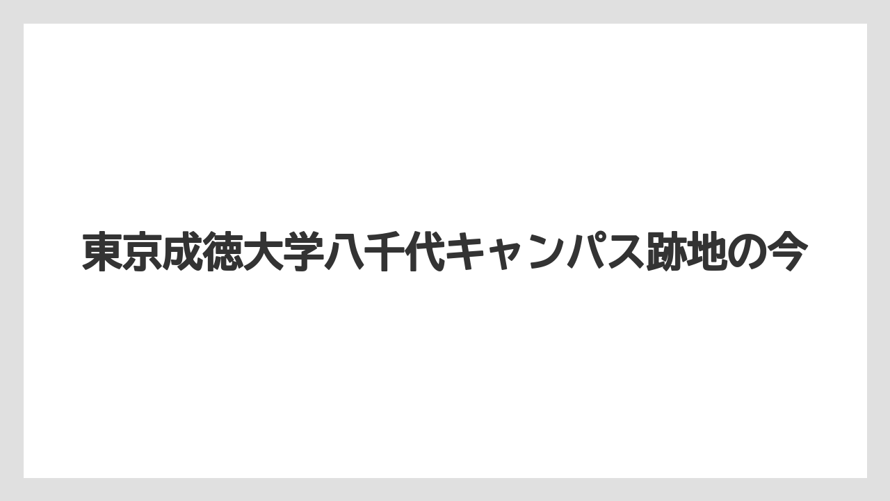 東京成徳大学八千代キャンパス跡地の今