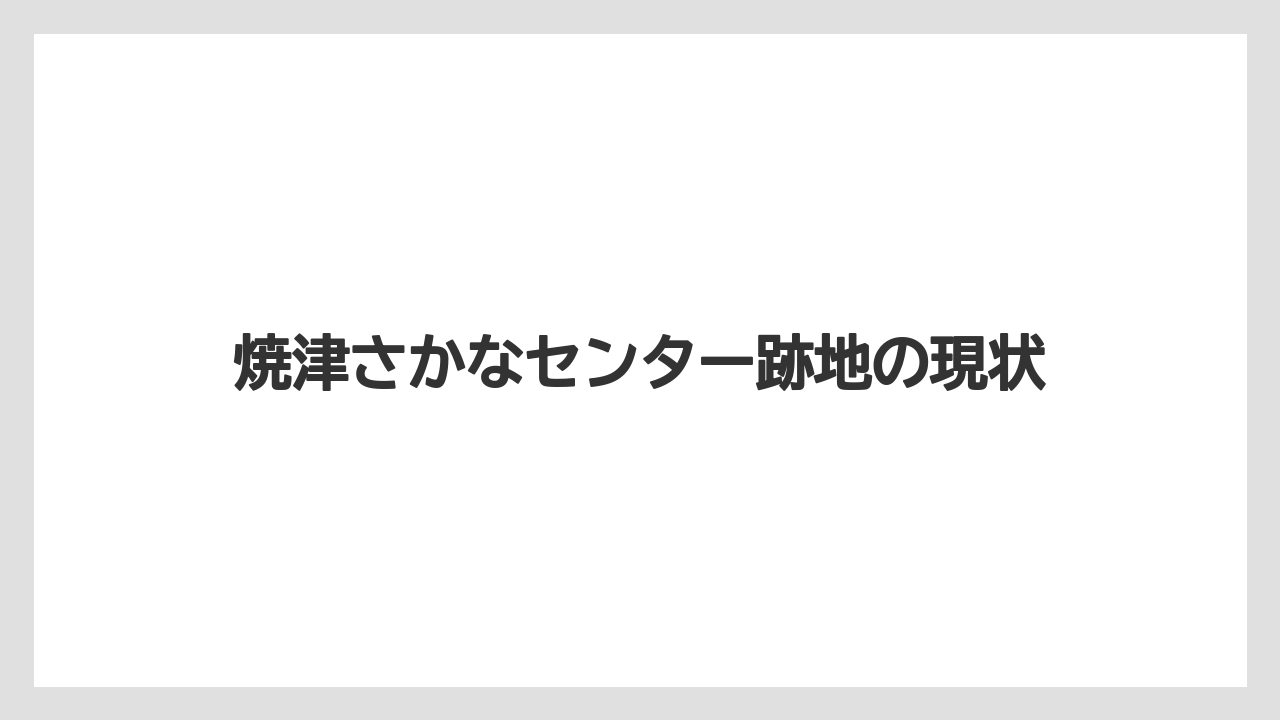 焼津さかなセンター跡地の現状