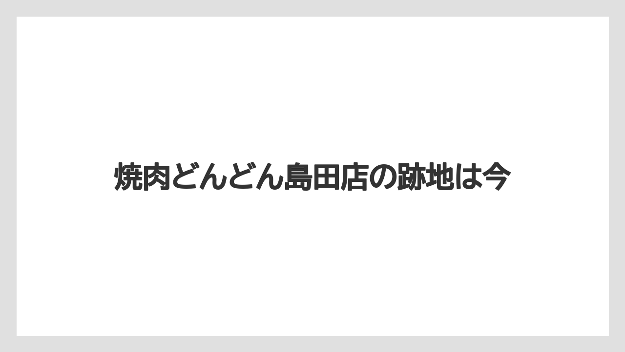 焼肉どんどん島田店の跡地は今