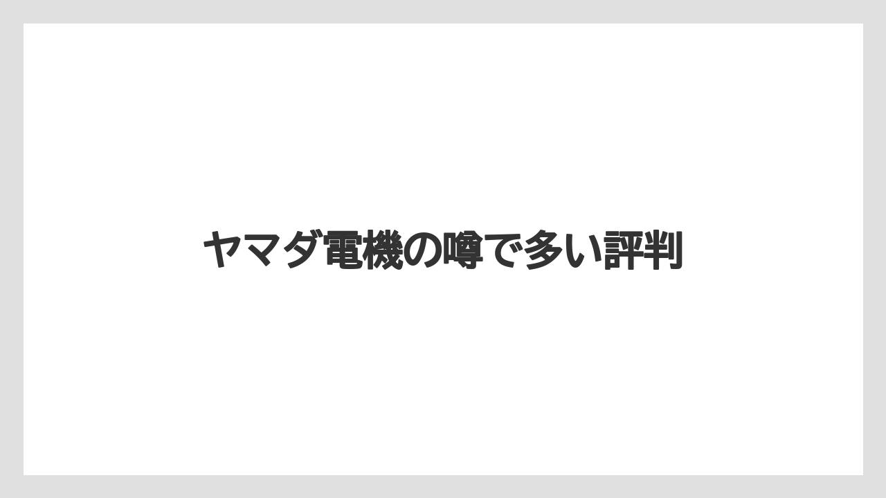 ヤマダ電機の噂で多い評判