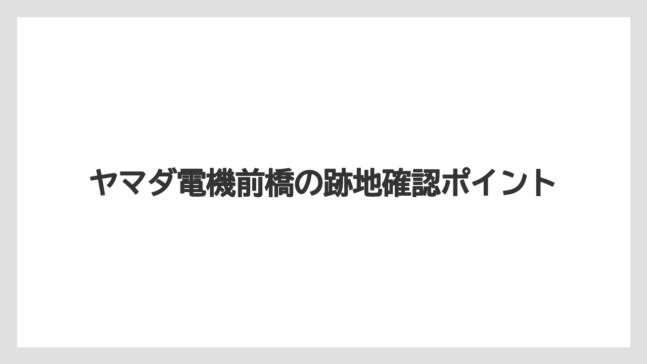 ヤマダ電機前橋の跡地確認ポイント