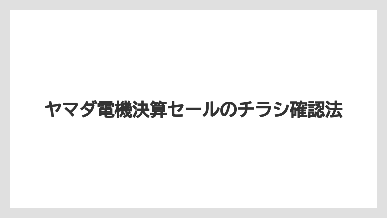 ヤマダ電機決算セールのチラシ確認法