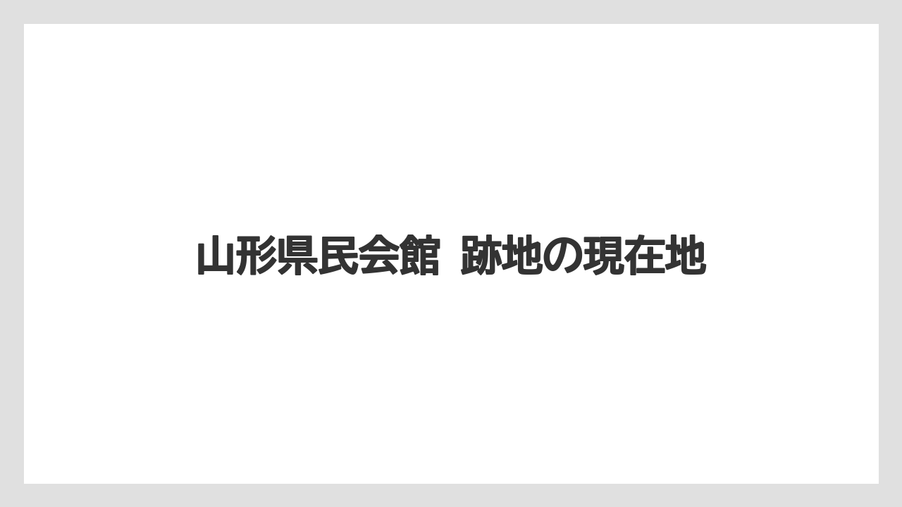 山形県民会館 跡地の現在地